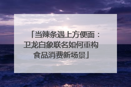 当辣条遇上方便面：卫龙白象联名如何重构食品消费新场景