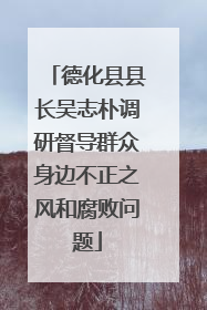 德化县县长吴志朴调研督导群众身边不正之风和腐败问题