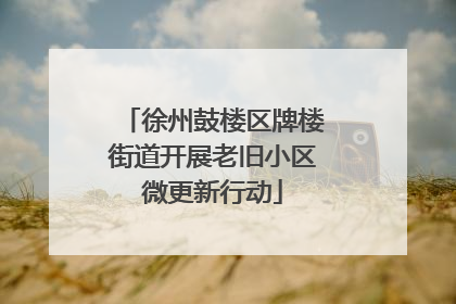 徐州鼓楼区牌楼街道开展老旧小区微更新行动