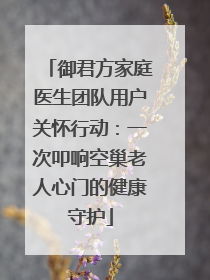 御君方家庭医生团队用户关怀行动：一次叩响空巢老人心门的健康守护