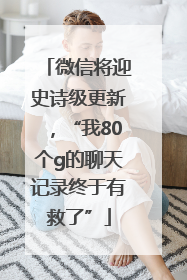 微信将迎史诗级更新，“我80个g的聊天记录终于有救了”