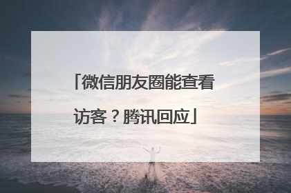 微信朋友圈能查看访客？腾讯回应