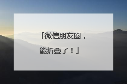微信朋友圈，能折叠了！