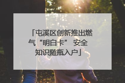 屯溪区创新推出燃气“明白卡” 安全知识随瓶入户