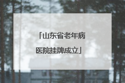 山东省老年病医院挂牌成立
