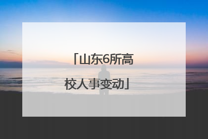 山东6所高校人事变动