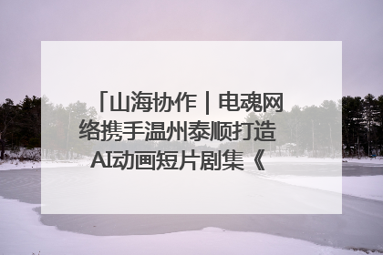 山海协作｜电魂网络携手温州泰顺打造AI动画短片剧集《寻梦泰顺》