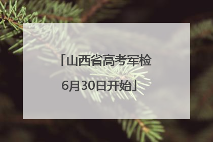 山西省高考军检6月30日开始