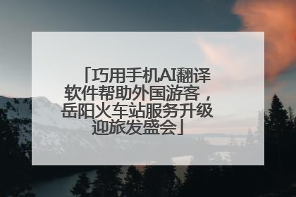 巧用手机AI翻译软件帮助外国游客，岳阳火车站服务升级迎旅发盛会