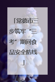 常德市三步筑牢“三考”期间食品安全防线