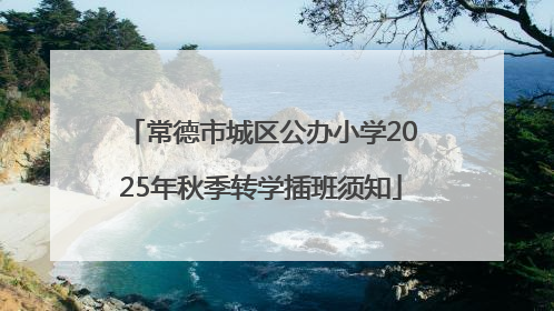 常德市城区公办小学2025年秋季转学插班须知