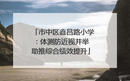 市中区鑫昌路小学：体测防近视并举 助推综合绩效提升