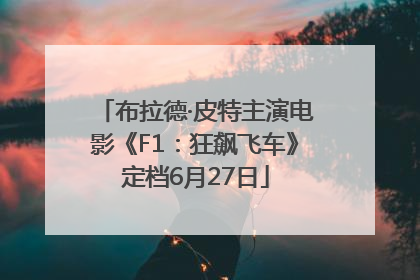 布拉德·皮特主演电影《F1：狂飙飞车》定档6月27日