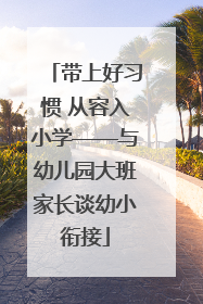 带上好习惯 从容入小学——与幼儿园大班家长谈幼小衔接