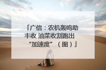 广信：农机轰鸣助丰收 油菜收割跑出“加速度”（图）