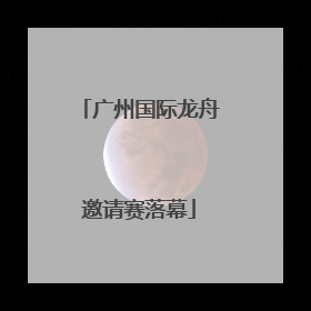 广州国际龙舟邀请赛落幕