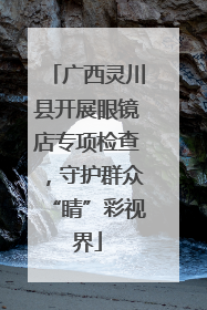 广西灵川县开展眼镜店专项检查，守护群众“睛”彩视界