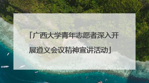 广西大学青年志愿者深入开展遵义会议精神宣讲活动