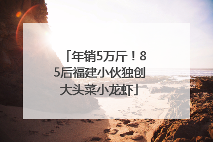 年销5万斤！85后福建小伙独创大头菜小龙虾