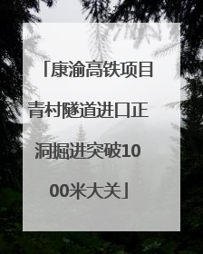 康渝高铁项目青村隧道进口正洞掘进突破1000米大关
