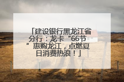 建设银行黑龙江省分行：龙卡“66节”惠购龙江，点燃夏日消费热浪！