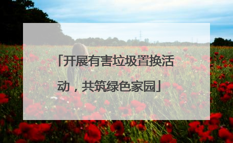 开展有害垃圾置换活动，共筑绿色家园