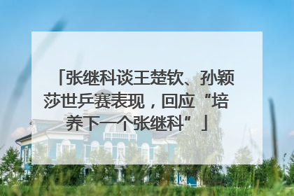 张继科谈王楚钦、孙颖莎世乒赛表现，回应“培养下一个张继科”