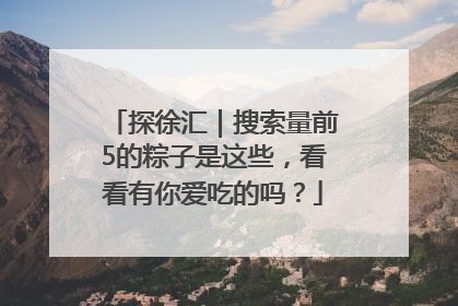 探徐汇｜搜索量前5的粽子是这些，看看有你爱吃的吗？