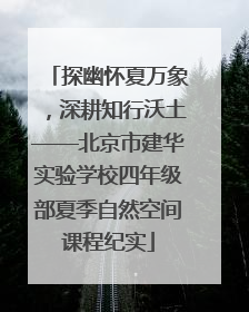 探幽怀夏万象，深耕知行沃土——北京市建华实验学校四年级部夏季自然空间课程纪实
