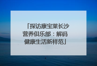 探访康宝莱长沙营养俱乐部：解码健康生活新样范