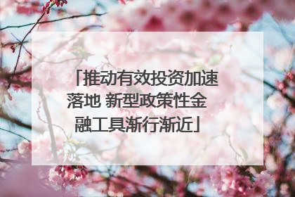推动有效投资加速落地 新型政策性金融工具渐行渐近