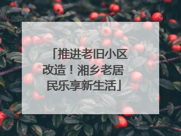 推进老旧小区改造！湘乡老居民乐享新生活
