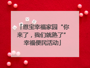 恩宝幸福家园“你来了，我们就熟了” 幸福便民活动