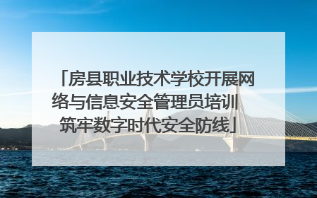 房县职业技术学校开展网络与信息安全管理员培训 筑牢数字时代安全防线