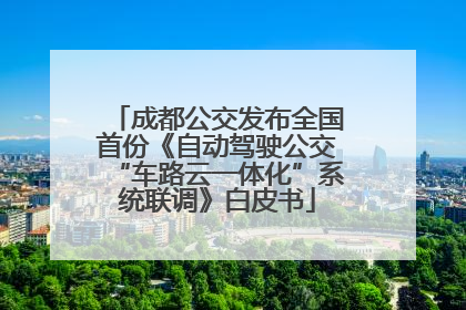 成都公交发布全国首份《自动驾驶公交“车路云一体化”系统联调》白皮书