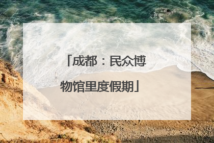 成都：民众博物馆里度假期