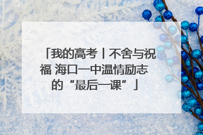 我的高考丨不舍与祝福 海口一中温情励志的“最后一课”