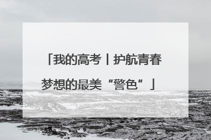 我的高考丨护航青春梦想的最美“警色”