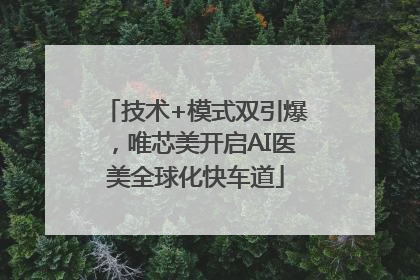 技术+模式双引爆，唯芯美开启AI医美全球化快车道