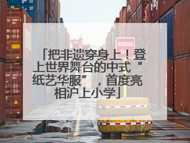 把非遗穿身上！登上世界舞台的中式“纸艺华服”，首度亮相沪上小学