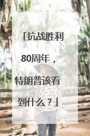 抗战胜利80周年，特朗普该看到什么？