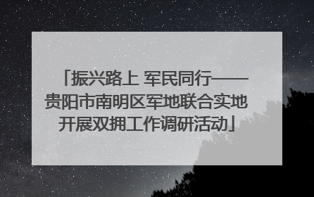 振兴路上 军民同行——贵阳市南明区军地联合实地开展双拥工作调研活动