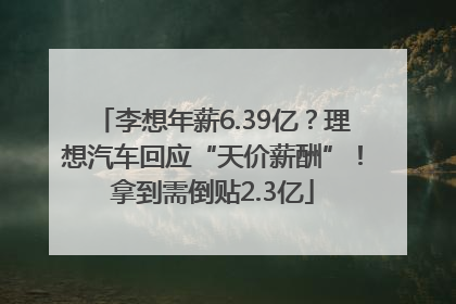 李想年薪6.39亿？理想汽车回应“天价薪酬”！拿到需倒贴2.3亿