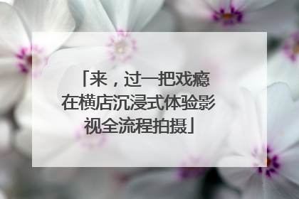 来，过一把戏瘾 在横店沉浸式体验影视全流程拍摄