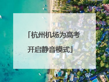 杭州机场为高考开启静音模式