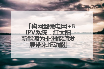 构网型微电网+BIPV系统，红太阳新能源为非洲能源发展带来新动能