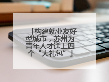 构建就业友好型城市，苏州为青年人才送上四个“大礼包”