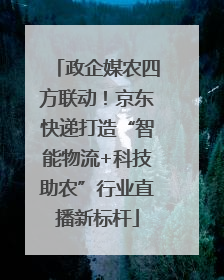 政企媒农四方联动！京东快递打造“智能物流+科技助农”行业直播新标杆