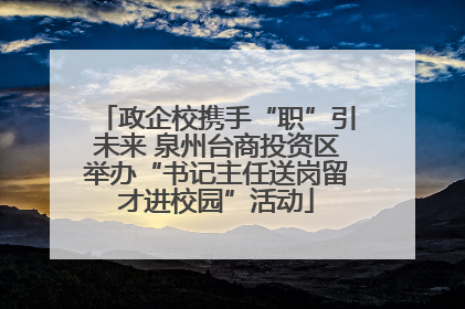 政企校携手“职”引未来 泉州台商投资区举办“书记主任送岗留才进校园”活动