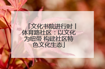 文化书院进行时丨体育路社区：以文化为纽带 构建社区特色文化生态